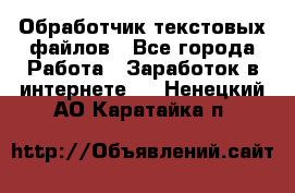 Обработчик текстовых файлов - Все города Работа » Заработок в интернете   . Ненецкий АО,Каратайка п.